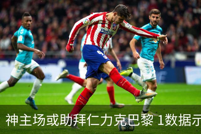 神主场或助拜仁力克巴黎 1数据示本场无平局？